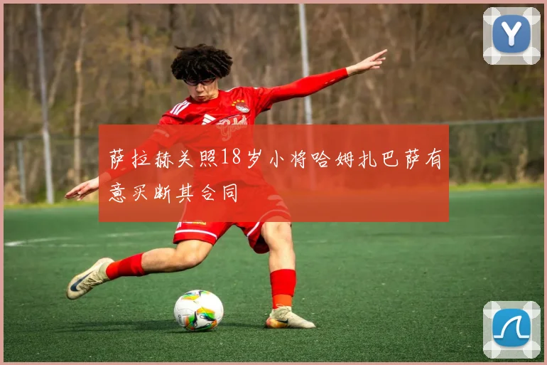 萨拉赫关照18岁小将哈姆扎巴萨有意买断其合同