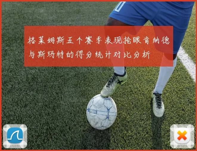 格莱姆斯五个赛季表现抢眼肯纳德与斯玛特的得分统计对比分析