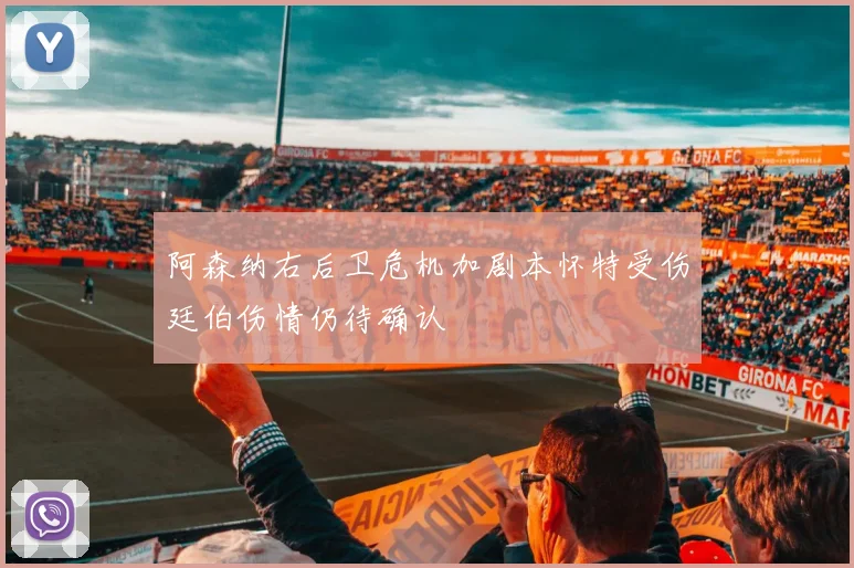 阿森纳右后卫危机加剧本怀特受伤廷伯伤情仍待确认