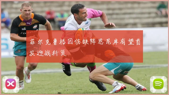 菲尔克鲁格因伤缺阵恩昆库有望首发迎战科莫