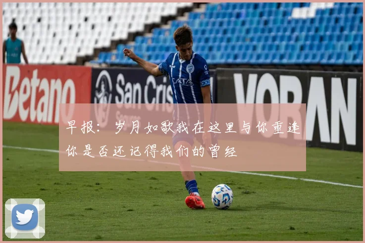 早报：岁月如歌我在这里与你重逢你是否还记得我们的曾经