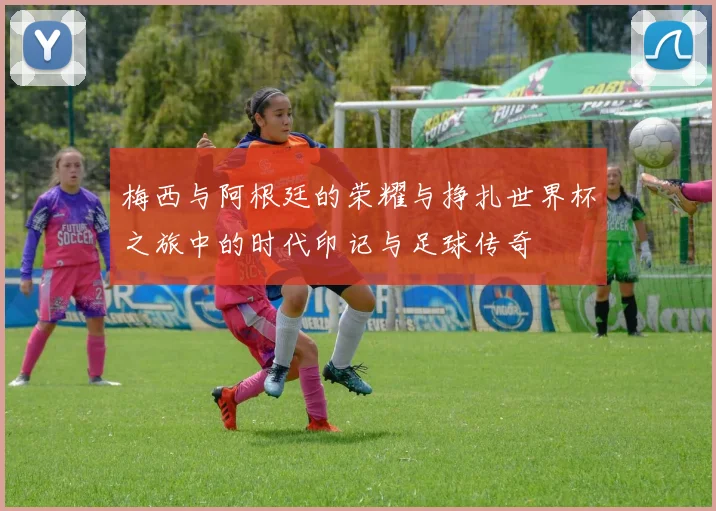 梅西与阿根廷的荣耀与挣扎世界杯之旅中的时代印记与足球传奇