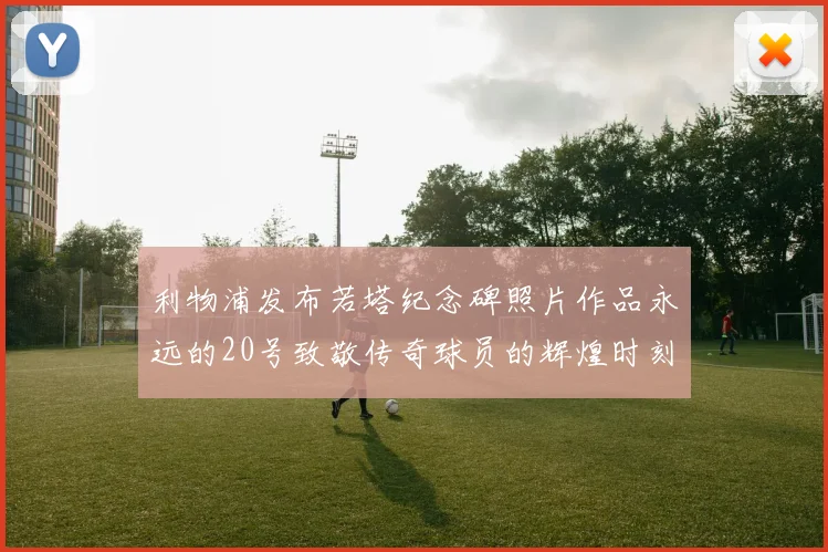 利物浦发布若塔纪念碑照片作品永远的20号致敬传奇球员的辉煌时刻
