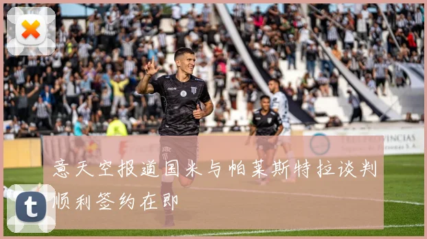 意天空报道国米与帕莱斯特拉谈判顺利签约在即